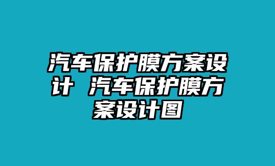 汽車保護(hù)膜方案設(shè)計 汽車保護(hù)膜方案設(shè)計圖