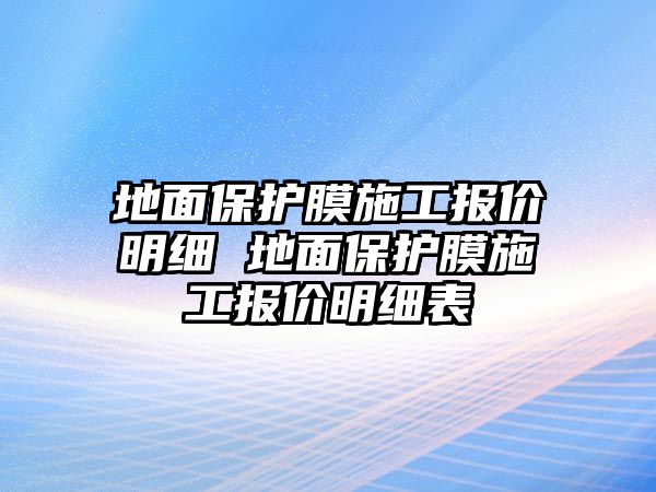 地面保護膜施工報價明細(xì) 地面保護膜施工報價明細(xì)表