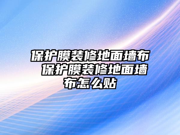 保護(hù)膜裝修地面墻布 保護(hù)膜裝修地面墻布怎么貼