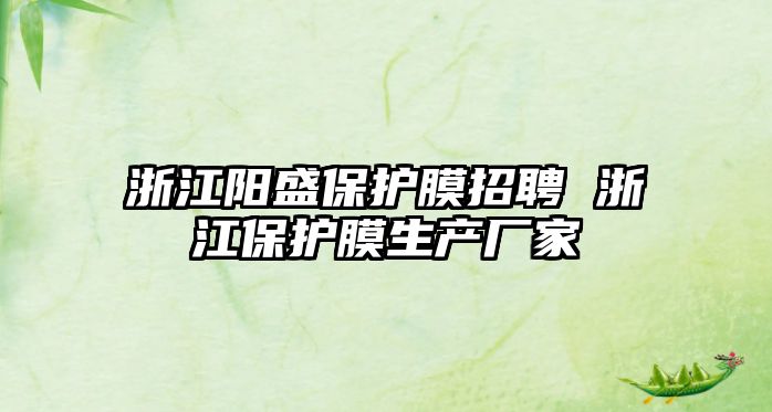 浙江陽盛保護膜招聘 浙江保護膜生產(chǎn)廠家