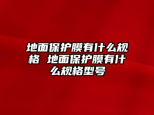 地面保護(hù)膜有什么規(guī)格 地面保護(hù)膜有什么規(guī)格型號