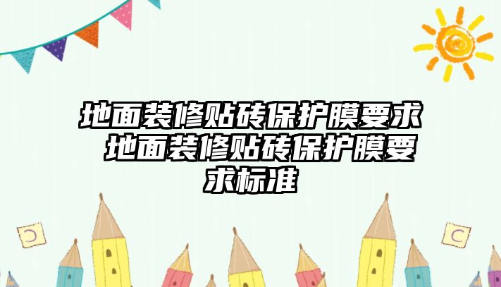 地面裝修貼磚保護(hù)膜要求 地面裝修貼磚保護(hù)膜要求標(biāo)準(zhǔn)