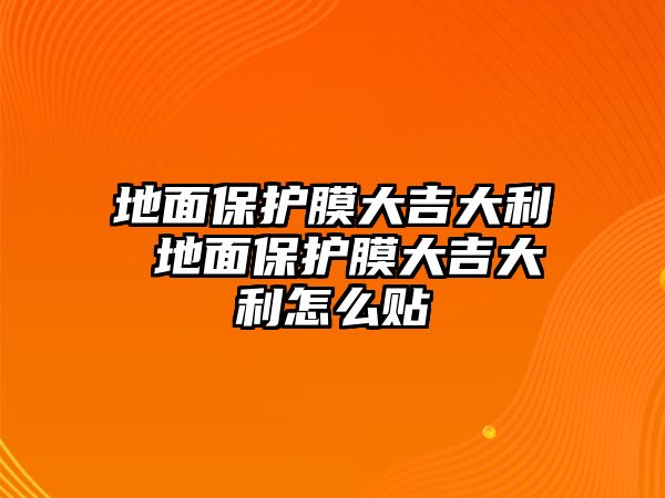 地面保護(hù)膜大吉大利 地面保護(hù)膜大吉大利怎么貼