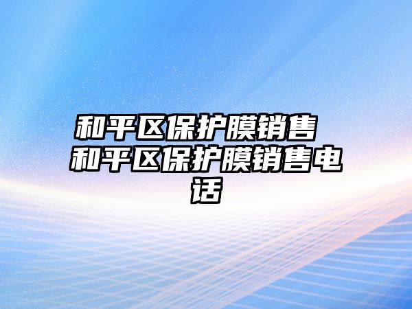 和平區(qū)保護(hù)膜銷售 和平區(qū)保護(hù)膜銷售電話