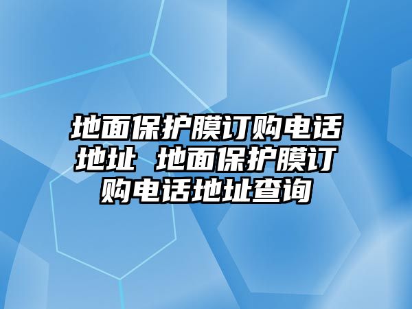 地面保護(hù)膜訂購(gòu)電話(huà)地址 地面保護(hù)膜訂購(gòu)電話(huà)地址查詢(xún)