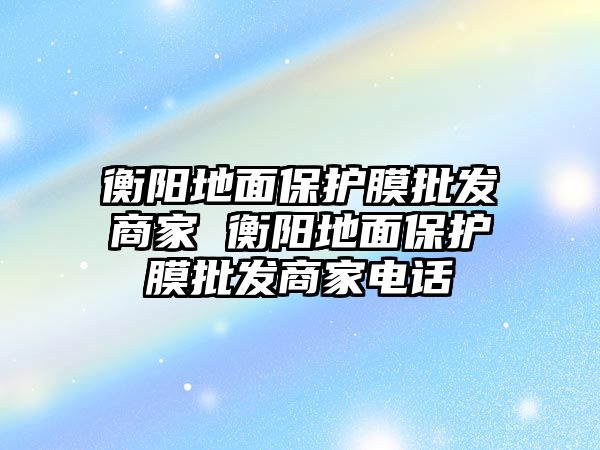 衡陽地面保護膜批發(fā)商家 衡陽地面保護膜批發(fā)商家電話