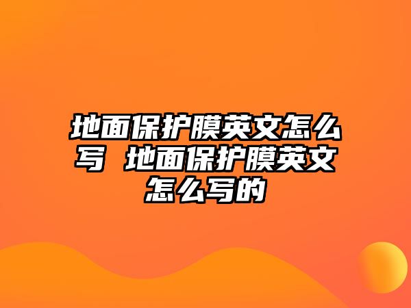 地面保護(hù)膜英文怎么寫(xiě) 地面保護(hù)膜英文怎么寫(xiě)的