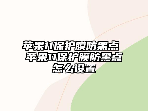 蘋果11保護膜防黑點 蘋果11保護膜防黑點怎么設置