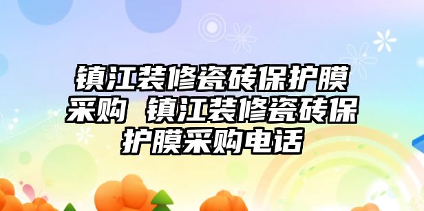 鎮(zhèn)江裝修瓷磚保護膜采購 鎮(zhèn)江裝修瓷磚保護膜采購電話