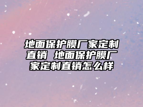 地面保護(hù)膜廠家定制直銷 地面保護(hù)膜廠家定制直銷怎么樣