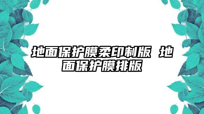 地面保護膜柔印制版 地面保護膜排版