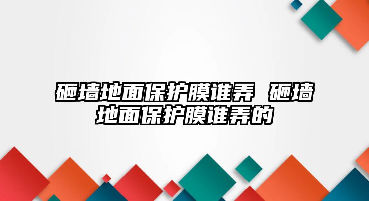 砸墻地面保護(hù)膜誰弄 砸墻地面保護(hù)膜誰弄的