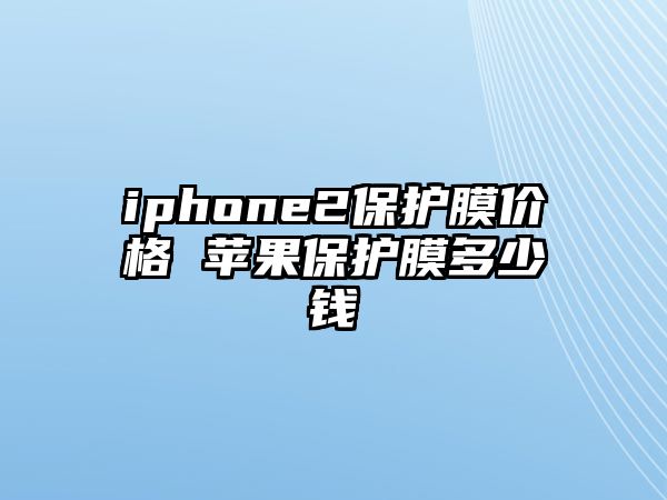 iphone2保護(hù)膜價(jià)格 蘋果保護(hù)膜多少錢