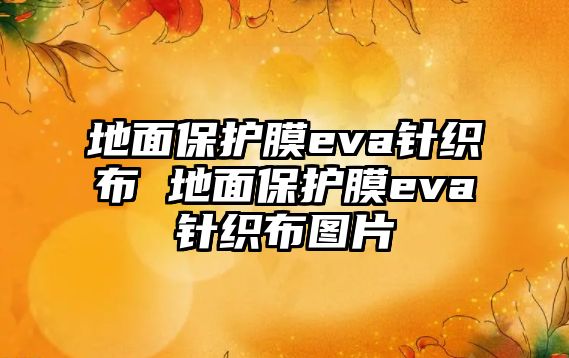 地面保護(hù)膜eva針織布 地面保護(hù)膜eva針織布圖片