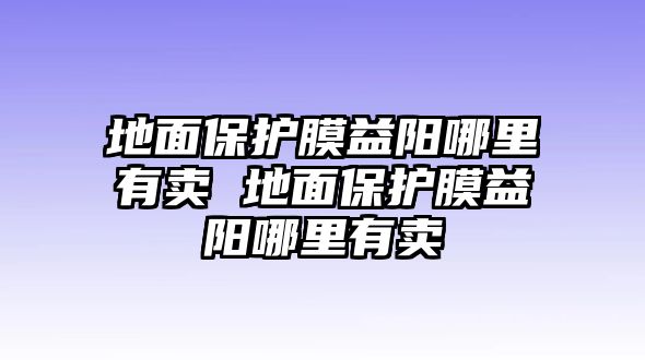 地面保護(hù)膜益陽(yáng)哪里有賣(mài) 地面保護(hù)膜益陽(yáng)哪里有賣(mài)