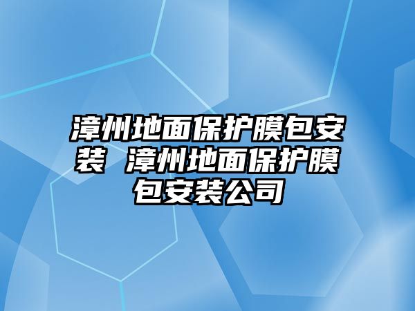 漳州地面保護(hù)膜包安裝 漳州地面保護(hù)膜包安裝公司