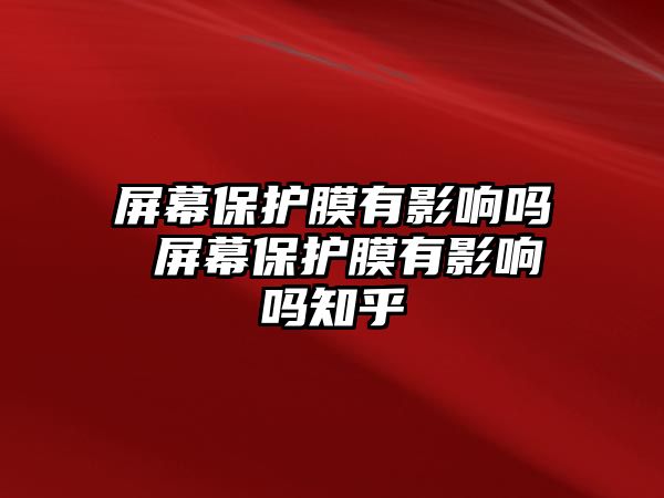 屏幕保護(hù)膜有影響嗎 屏幕保護(hù)膜有影響嗎知乎