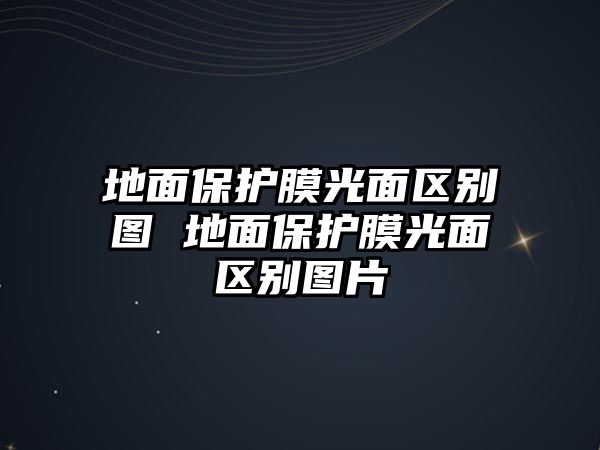 地面保護(hù)膜光面區(qū)別圖 地面保護(hù)膜光面區(qū)別圖片