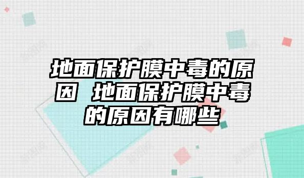 地面保護(hù)膜中毒的原因 地面保護(hù)膜中毒的原因有哪些