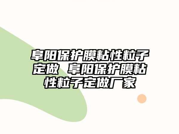 阜陽保護(hù)膜粘性粒子定做 阜陽保護(hù)膜粘性粒子定做廠家