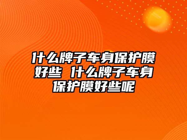 什么牌子車身保護(hù)膜好些 什么牌子車身保護(hù)膜好些呢