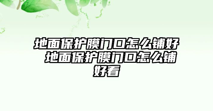 地面保護(hù)膜門口怎么鋪好 地面保護(hù)膜門口怎么鋪好看