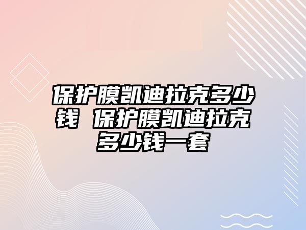 保護(hù)膜凱迪拉克多少錢(qián) 保護(hù)膜凱迪拉克多少錢(qián)一套