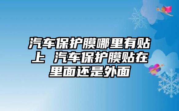 汽車保護膜哪里有貼上 汽車保護膜貼在里面還是外面