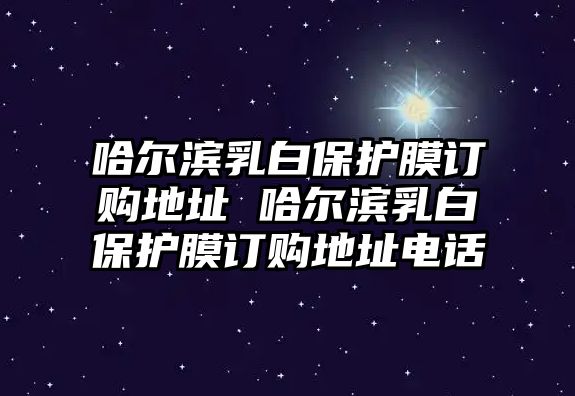 哈爾濱乳白保護(hù)膜訂購(gòu)地址 哈爾濱乳白保護(hù)膜訂購(gòu)地址電話