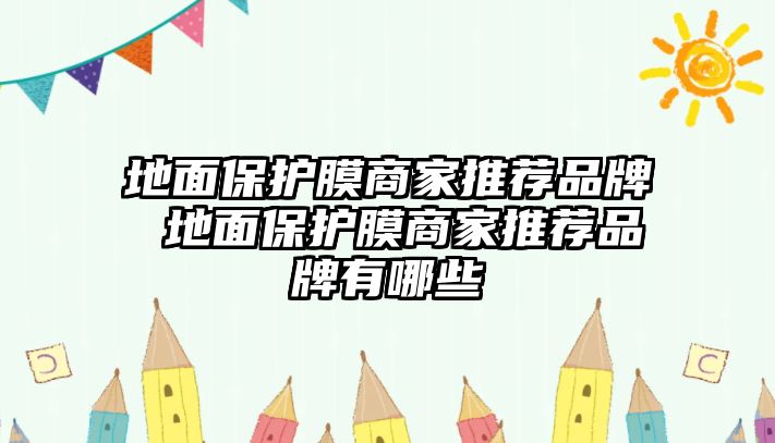 地面保護膜商家推薦品牌 地面保護膜商家推薦品牌有哪些