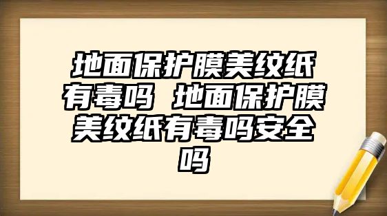 地面保護(hù)膜美紋紙有毒嗎 地面保護(hù)膜美紋紙有毒嗎安全嗎