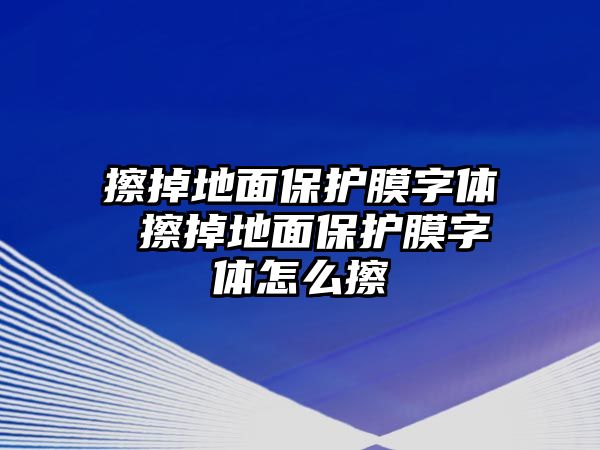 擦掉地面保護膜字體 擦掉地面保護膜字體怎么擦