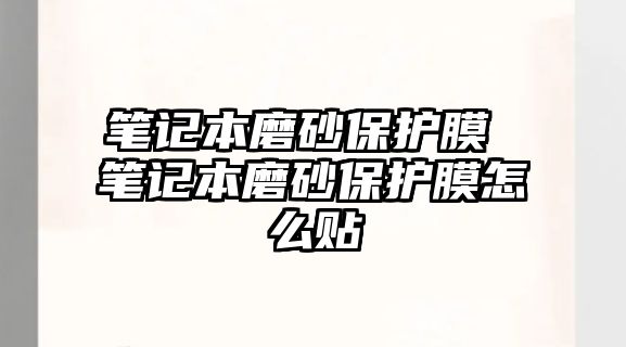 筆記本磨砂保護(hù)膜 筆記本磨砂保護(hù)膜怎么貼