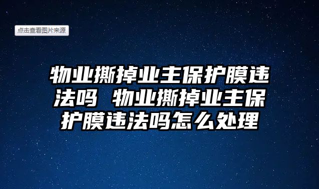 物業(yè)撕掉業(yè)主保護(hù)膜違法嗎 物業(yè)撕掉業(yè)主保護(hù)膜違法嗎怎么處理