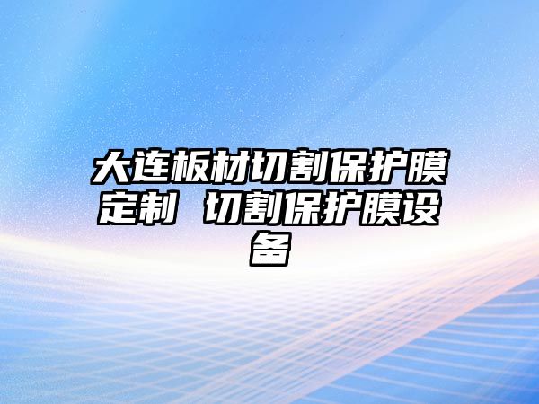 大連板材切割保護膜定制 切割保護膜設(shè)備