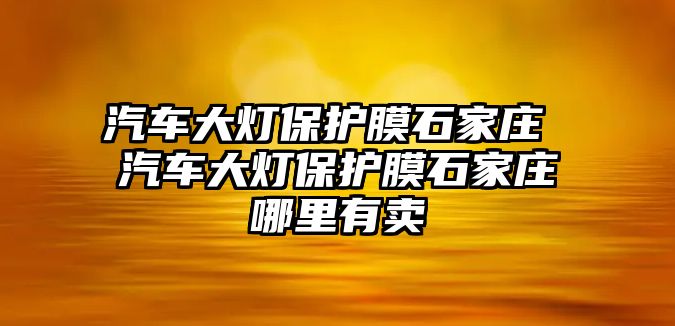 汽車大燈保護膜石家莊 汽車大燈保護膜石家莊哪里有賣