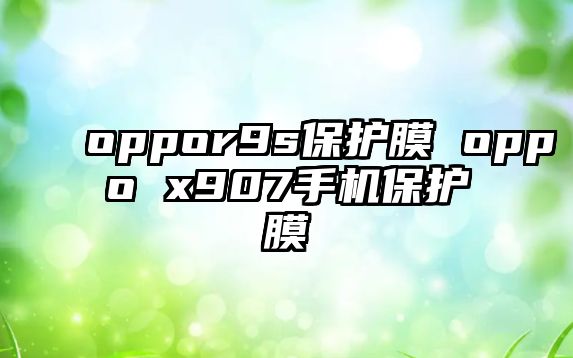 oppor9s保護(hù)膜 oppo x907手機(jī)保護(hù)膜