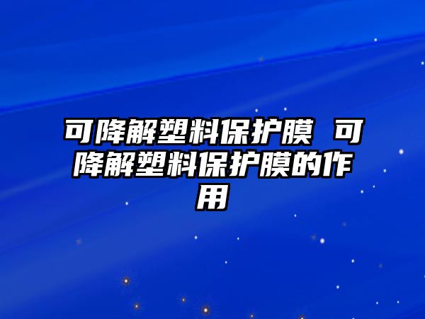 可降解塑料保護膜 可降解塑料保護膜的作用