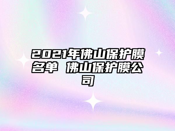 2021年佛山保護(hù)膜名單 佛山保護(hù)膜公司