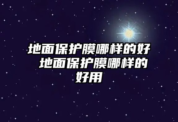 地面保護膜哪樣的好 地面保護膜哪樣的好用