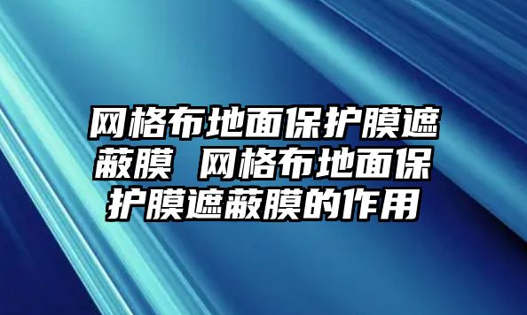 網(wǎng)格布地面保護(hù)膜遮蔽膜 網(wǎng)格布地面保護(hù)膜遮蔽膜的作用