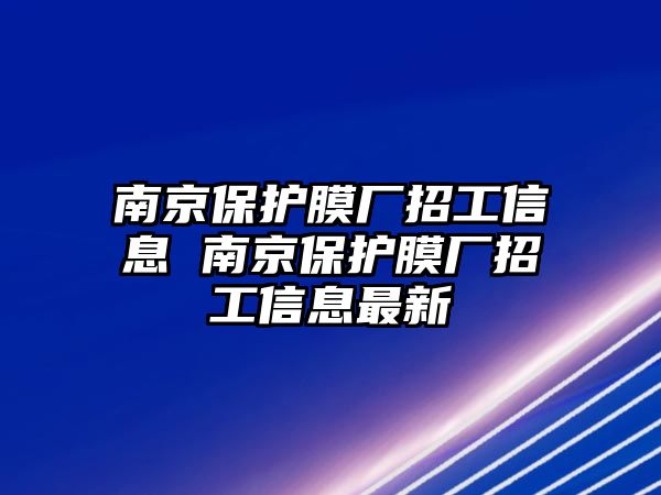 南京保護(hù)膜廠招工信息 南京保護(hù)膜廠招工信息最新