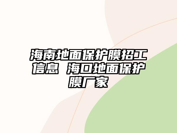 海南地面保護(hù)膜招工信息 ?？诘孛姹Ｗo(hù)膜廠家