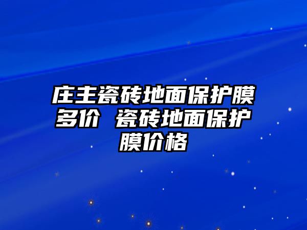 莊主瓷磚地面保護(hù)膜多價(jià) 瓷磚地面保護(hù)膜價(jià)格