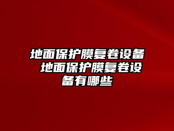 地面保護膜復卷設備 地面保護膜復卷設備有哪些