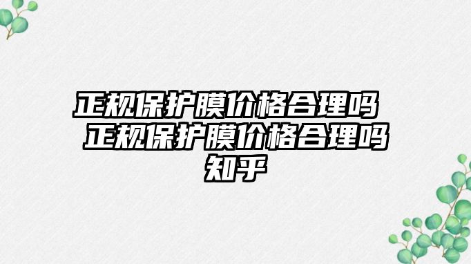 正規(guī)保護膜價格合理嗎 正規(guī)保護膜價格合理嗎知乎