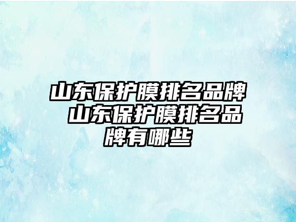 山東保護膜排名品牌 山東保護膜排名品牌有哪些