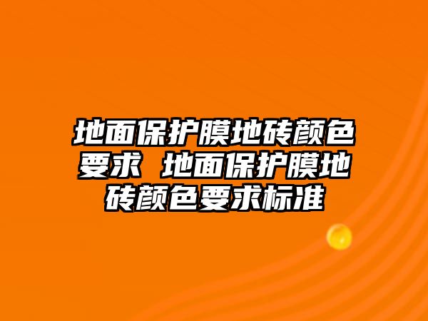 地面保護(hù)膜地磚顏色要求 地面保護(hù)膜地磚顏色要求標(biāo)準(zhǔn)