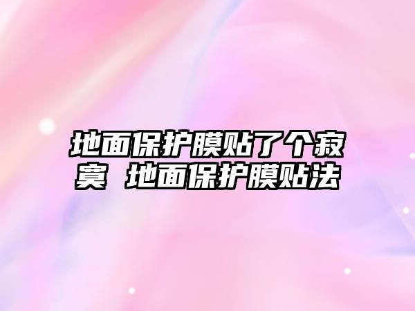 地面保護(hù)膜貼了個(gè)寂寞 地面保護(hù)膜貼法