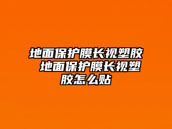 地面保護(hù)膜長視塑膠 地面保護(hù)膜長視塑膠怎么貼